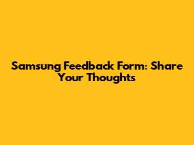 Samsung Feedback Form: Share Your Thoughts