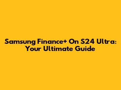 Samsung Finance+ On S24 Ultra: Your Ultimate Guide