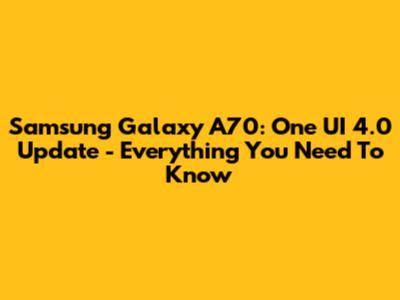 Samsung Galaxy A70: One UI 4.0 Update - Everything You Need To Know