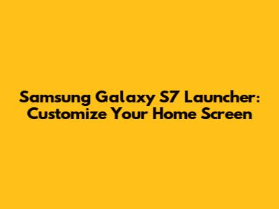 Samsung Galaxy S7 Launcher: Customize Your Home Screen