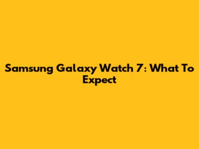 Samsung Galaxy Watch 7: What To Expect
