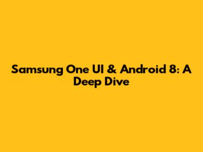 Samsung One UI & Android 8: A Deep Dive