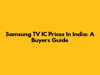 Samsung TV IC Prices In India: A Buyer's Guide