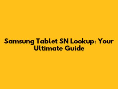 Samsung Tablet SN Lookup: Your Ultimate Guide