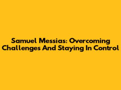 Samuel Messias: Overcoming Challenges And Staying In Control
