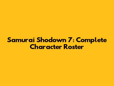 Samurai Shodown 7: Complete Character Roster