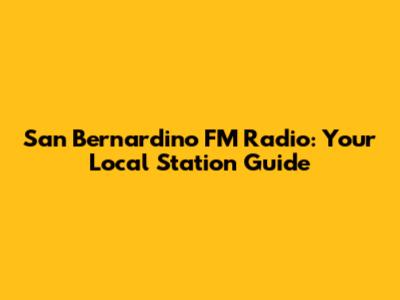 San Bernardino FM Radio: Your Local Station Guide