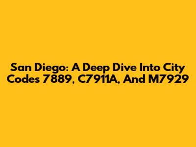 San Diego: A Deep Dive Into City Codes 7889, C7911A, And M7929