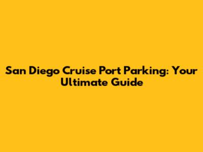 San Diego Cruise Port Parking: Your Ultimate Guide