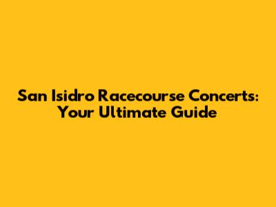 San Isidro Racecourse Concerts: Your Ultimate Guide