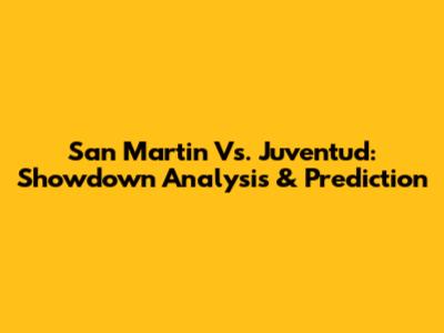 San Martin Vs. Juventud: Showdown Analysis & Prediction