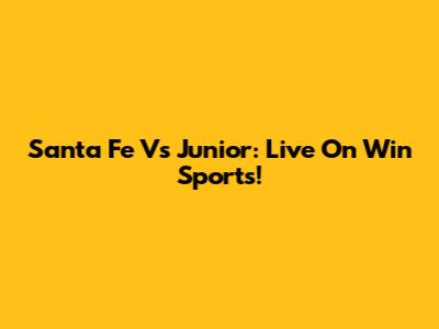 Santa Fe Vs Junior: Live On Win Sports!
