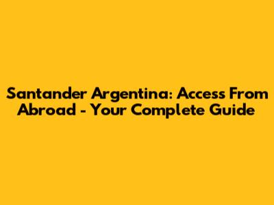 Santander Argentina: Access From Abroad - Your Complete Guide