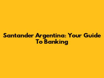 Santander Argentina: Your Guide To Banking
