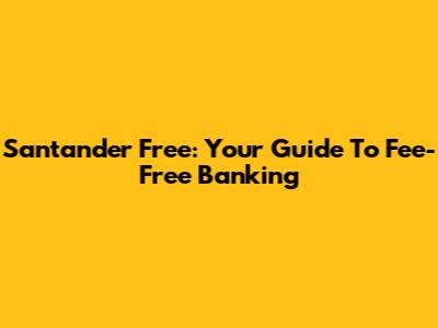 Santander Free: Your Guide To Fee-Free Banking