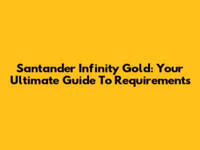 Santander Infinity Gold: Your Ultimate Guide To Requirements