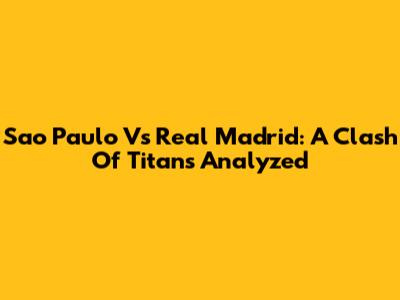 Sao Paulo Vs Real Madrid: A Clash Of Titans Analyzed