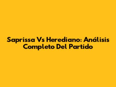 Saprissa Vs Herediano: Análisis Completo Del Partido