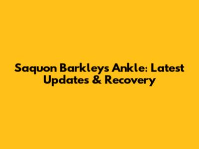 Saquon Barkley's Ankle: Latest Updates & Recovery