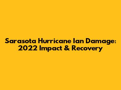 Sarasota Hurricane Ian Damage: 2022 Impact & Recovery
