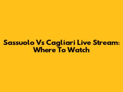 Sassuolo Vs Cagliari Live Stream: Where To Watch