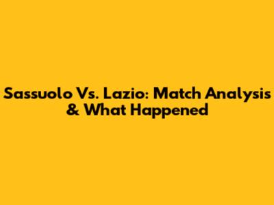 Sassuolo Vs. Lazio: Match Analysis & What Happened