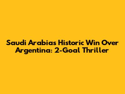 Saudi Arabia's Historic Win Over Argentina: 2-Goal Thriller