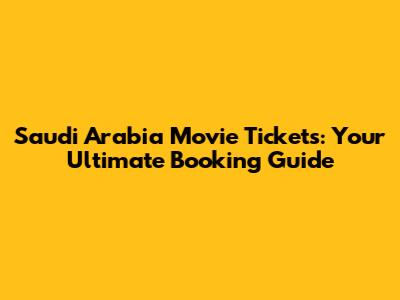 Saudi Arabia Movie Tickets: Your Ultimate Booking Guide