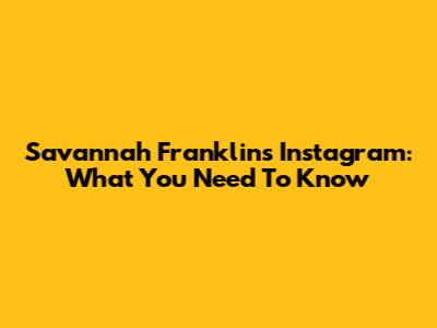 Savannah Franklin's Instagram: What You Need To Know