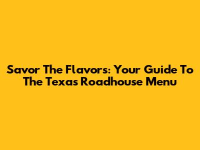 Savor The Flavors: Your Guide To The Texas Roadhouse Menu