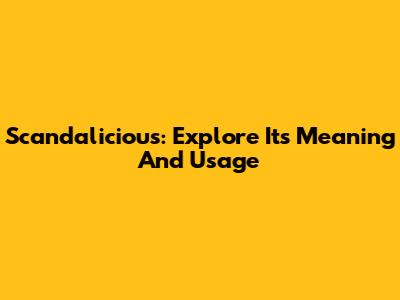 Scandalicious: Explore Its Meaning And Usage