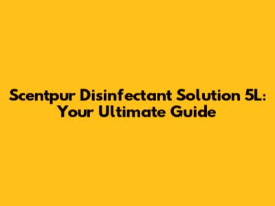 Scentpur Disinfectant Solution 5L: Your Ultimate Guide