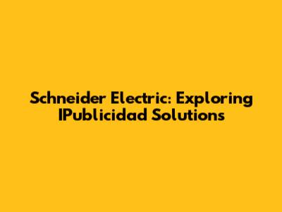 Schneider Electric: Exploring IPublicidad Solutions