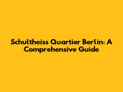 Schultheiss Quartier Berlin: A Comprehensive Guide