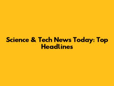 Science & Tech News Today: Top Headlines