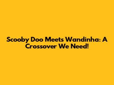 Scooby Doo Meets Wandinha: A Crossover We Need!