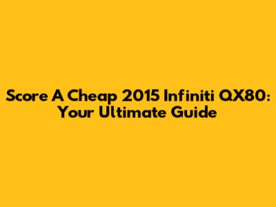 Score A Cheap 2015 Infiniti QX80: Your Ultimate Guide