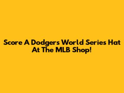 Score A Dodgers World Series Hat At The MLB Shop!