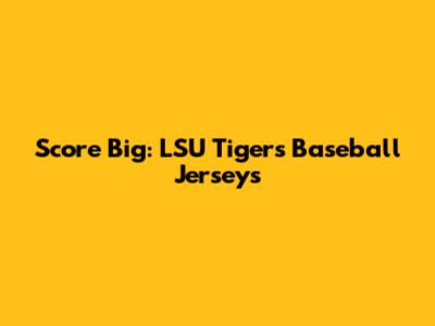 Score Big: LSU Tigers Baseball Jerseys