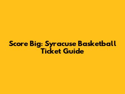 Score Big: Syracuse Basketball Ticket Guide