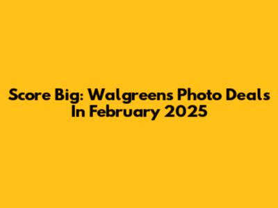 Score Big: Walgreens Photo Deals In February 2025