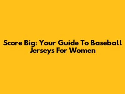 Score Big: Your Guide To Baseball Jerseys For Women