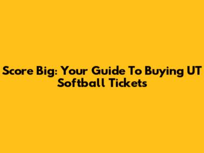 Score Big: Your Guide To Buying UT Softball Tickets