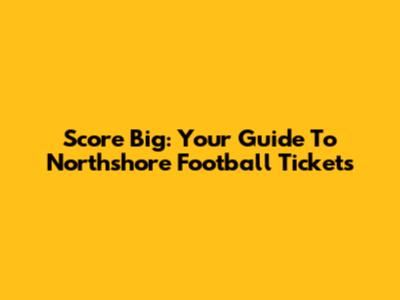 Score Big: Your Guide To Northshore Football Tickets