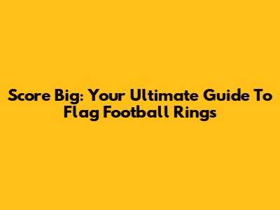 Score Big: Your Ultimate Guide To Flag Football Rings