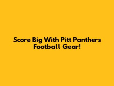 Score Big With Pitt Panthers Football Gear!