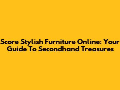 Score Stylish Furniture Online: Your Guide To Secondhand Treasures