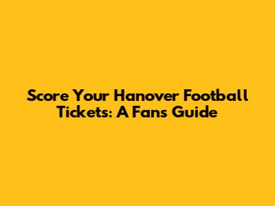 Score Your Hanover Football Tickets: A Fan's Guide