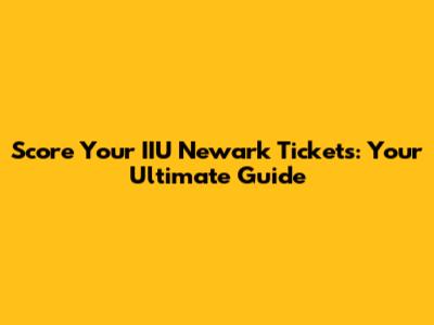 Score Your IIU Newark Tickets: Your Ultimate Guide
