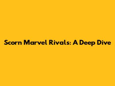 Scorn Marvel Rivals: A Deep Dive